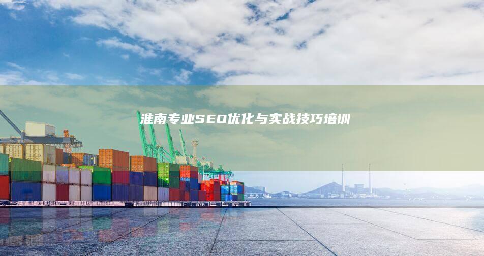 淮南专业SEO优化与实战技巧培训